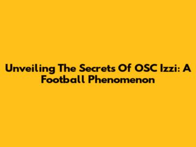 Unveiling The Secrets Of OSC Izzi: A Football Phenomenon