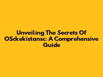 Unveiling The Secrets Of OSckekistansc: A Comprehensive Guide