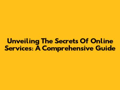 Unveiling The Secrets Of Online Services: A Comprehensive Guide