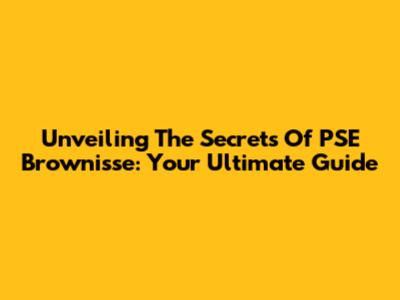 Unveiling The Secrets Of PSE Brownisse: Your Ultimate Guide