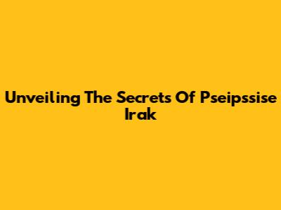 Unveiling The Secrets Of Pseipssise Irak