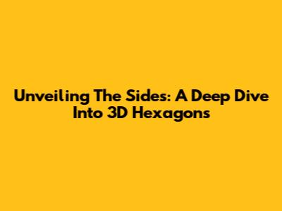 Unveiling The Sides: A Deep Dive Into 3D Hexagons