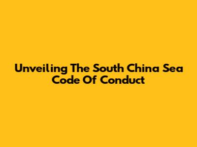 Unveiling The South China Sea Code Of Conduct