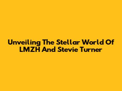 Unveiling The Stellar World Of LMZH And Stevie Turner