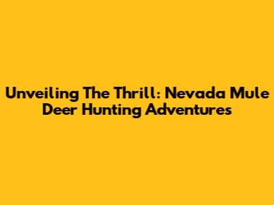 Unveiling The Thrill: Nevada Mule Deer Hunting Adventures