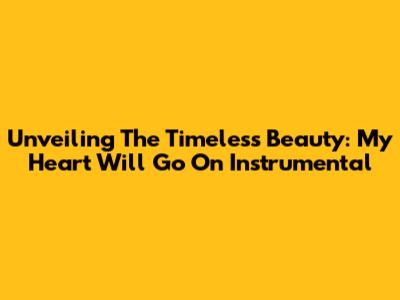 Unveiling The Timeless Beauty: My Heart Will Go On Instrumental