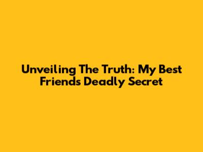 Unveiling The Truth: My Best Friend's Deadly Secret