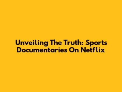 Unveiling The Truth: Sports Documentaries On Netflix