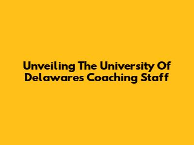 Unveiling The University Of Delaware's Coaching Staff