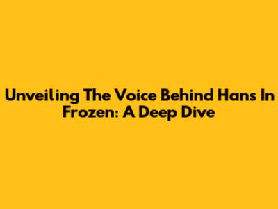 Unveiling The Voice Behind Hans In Frozen: A Deep Dive