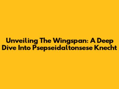 Unveiling The Wingspan: A Deep Dive Into Psepseidaltonsese Knecht