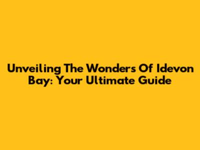 Unveiling The Wonders Of Idevon Bay: Your Ultimate Guide
