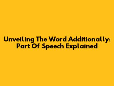Unveiling The Word 'Additionally': Part Of Speech Explained