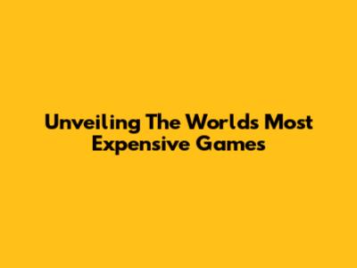 Unveiling The World's Most Expensive Games