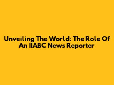 Unveiling The World: The Role Of An IIABC News Reporter