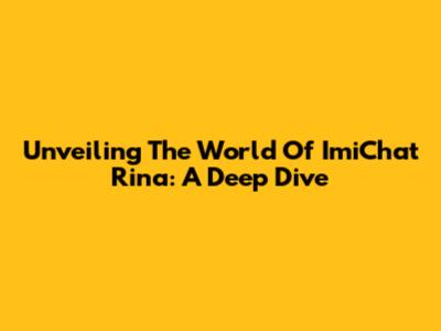 Unveiling The World Of ImiChat Rina: A Deep Dive