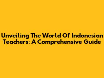 Unveiling The World Of Indonesian Teachers: A Comprehensive Guide