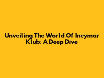 Unveiling The World Of Ineymar Klub: A Deep Dive