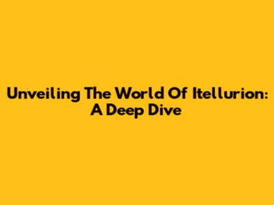 Unveiling The World Of Itellurion: A Deep Dive