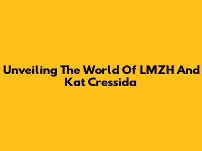 Unveiling The World Of LMZH And Kat Cressida