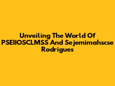 Unveiling The World Of PSEIIOSCLMSS And Sejemimahscse Rodrigues