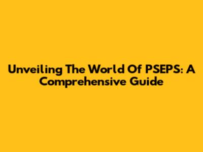 Unveiling The World Of PSEPS: A Comprehensive Guide