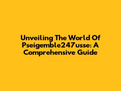 Unveiling The World Of Pseigemble247usse: A Comprehensive Guide