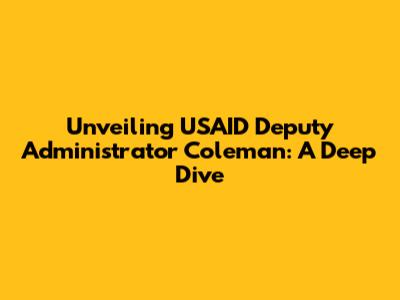 Unveiling USAID Deputy Administrator Coleman: A Deep Dive
