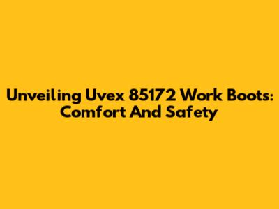 Unveiling Uvex 85172 Work Boots: Comfort And Safety