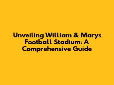 Unveiling William & Mary's Football Stadium: A Comprehensive Guide