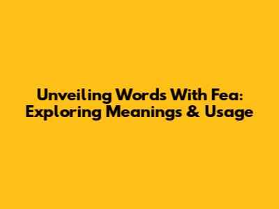 Unveiling Words With 'Fea': Exploring Meanings & Usage
