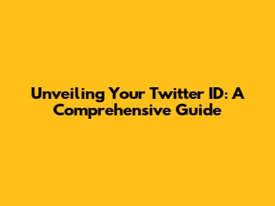 Unveiling Your Twitter ID: A Comprehensive Guide