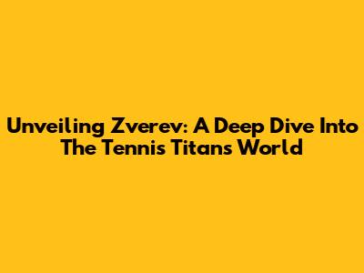 Unveiling Zverev: A Deep Dive Into The Tennis Titan's World