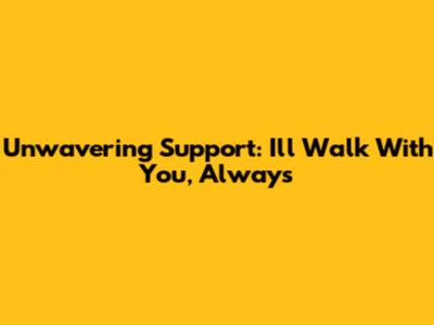 Unwavering Support: I'll Walk With You, Always