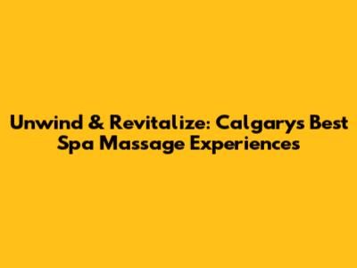 Unwind & Revitalize: Calgary's Best Spa Massage Experiences