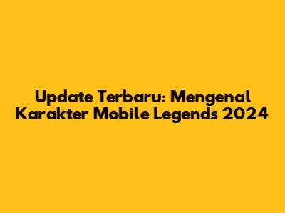 Update Terbaru: Mengenal Karakter Mobile Legends 2024