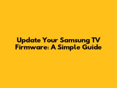 Update Your Samsung TV Firmware: A Simple Guide