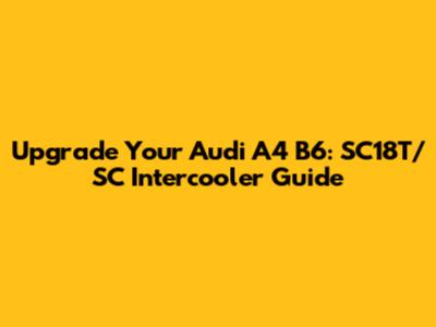 Upgrade Your Audi A4 B6: SC18T/SC Intercooler Guide