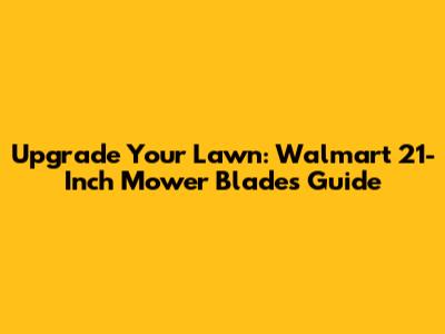 Upgrade Your Lawn: Walmart 21-Inch Mower Blades Guide