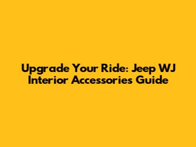 Upgrade Your Ride: Jeep WJ Interior Accessories Guide
