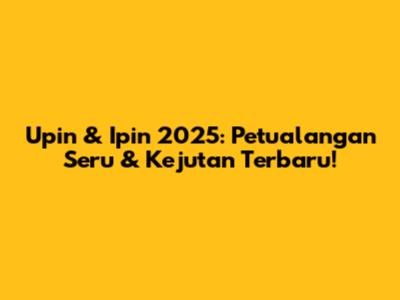 Upin & Ipin 2025: Petualangan Seru & Kejutan Terbaru!