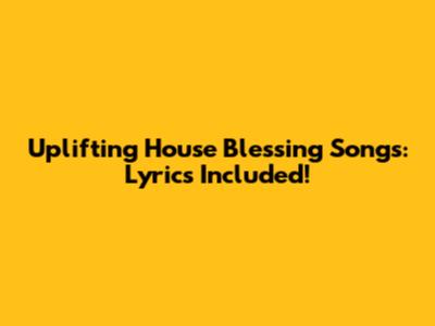 Uplifting House Blessing Songs: Lyrics Included!