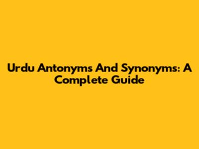 Urdu Antonyms And Synonyms: A Complete Guide