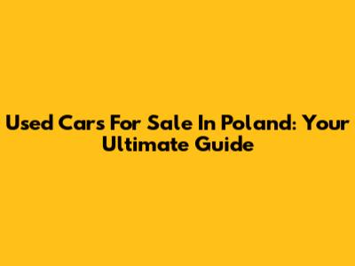 Used Cars For Sale In Poland: Your Ultimate Guide
