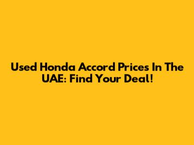 Used Honda Accord Prices In The UAE: Find Your Deal!