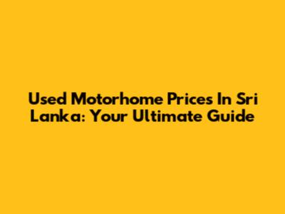 Used Motorhome Prices In Sri Lanka: Your Ultimate Guide