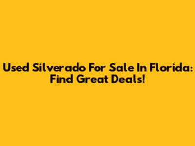 Used Silverado For Sale In Florida: Find Great Deals!