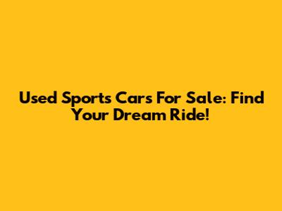 Used Sports Cars For Sale: Find Your Dream Ride!