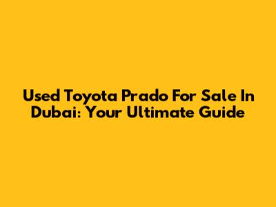 Used Toyota Prado For Sale In Dubai: Your Ultimate Guide