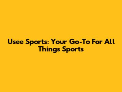 Usee Sports: Your Go-To For All Things Sports